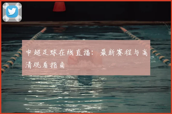 中超足球在线直播：最新赛程与高清观看指南