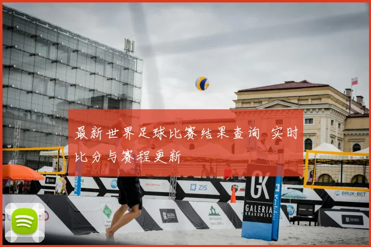 最新世界足球比赛结果查询 实时比分与赛程更新