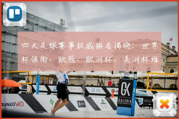 四大足球赛事权威排名揭晓：世界杯领衔，欧冠、欧洲杯、美洲杯谁与争锋？