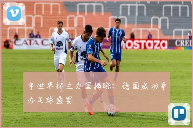 年世界杯主办国揭晓:德国成功举办足球盛宴
