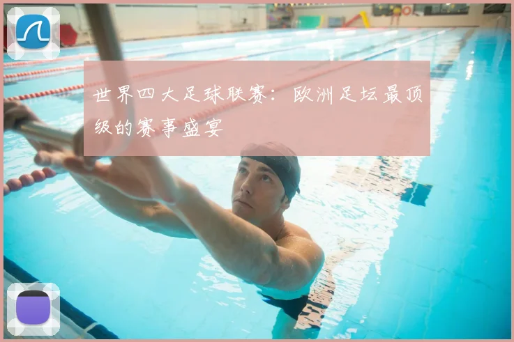 世界四大足球联赛:欧洲足坛最顶级的赛事盛宴