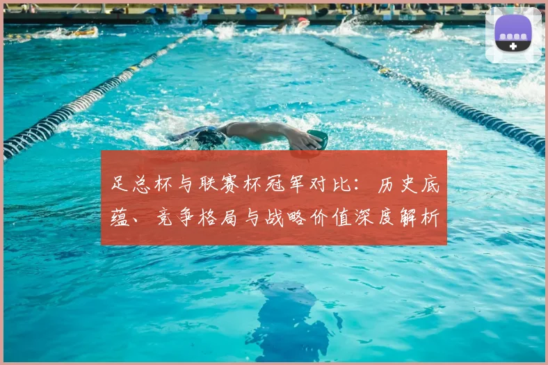 足总杯与联赛杯冠军对比:历史底蕴、竞争格局与战略价值深度解析