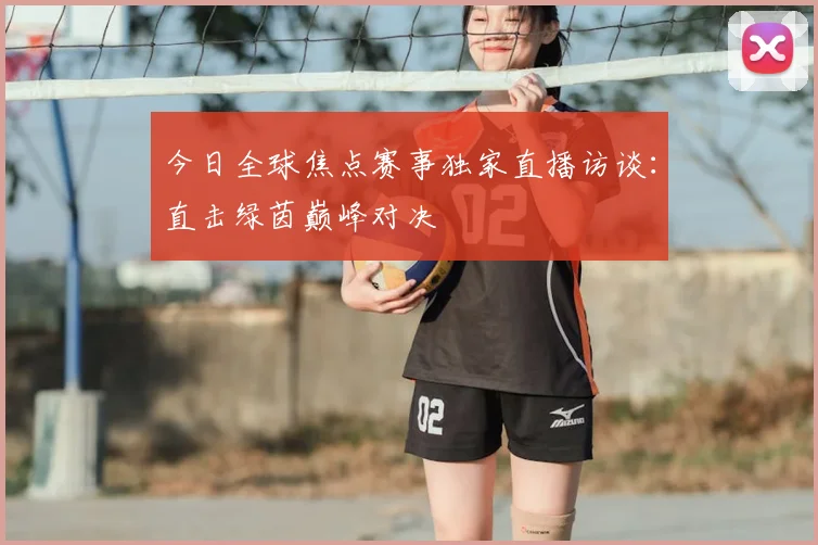 今日全球焦点赛事独家直播访谈:直击绿茵巅峰对决