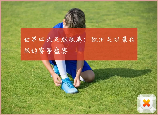 世界四大足球联赛:欧洲足坛最顶级的赛事盛宴